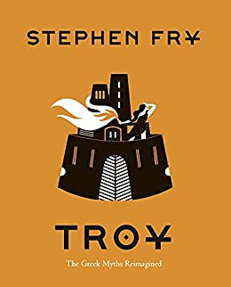 Troy: The Greek Myths Reimagined (Stephen Fry’s Greek Myths Book 3)